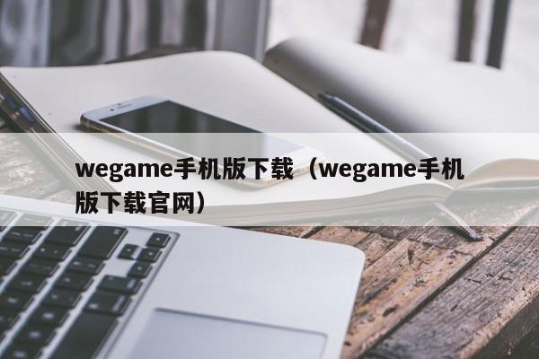 wegame手机版下载（wegame手机版下载官网）