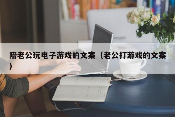 陪老公玩电子游戏的文案（老公打游戏的文案）