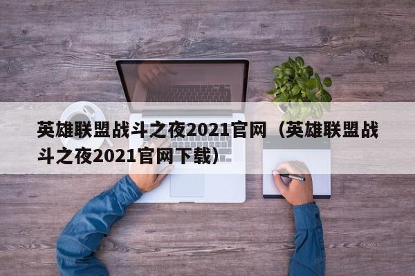 英雄联盟战斗之夜2021官网（英雄联盟战斗之夜2021官网下载）