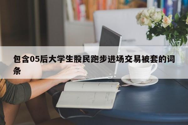 包含05后大学生股民跑步进场交易被套的词条