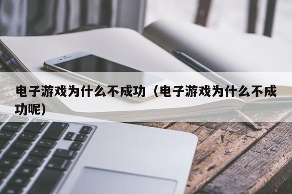 电子游戏为什么不成功（电子游戏为什么不成功呢）