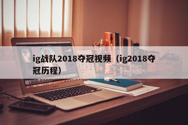 ig战队2018夺冠视频（ig2018夺冠历程）