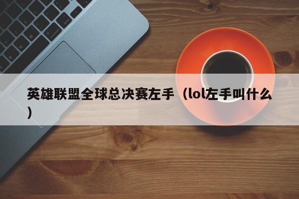 英雄联盟全球总决赛左手（lol左手叫什么）