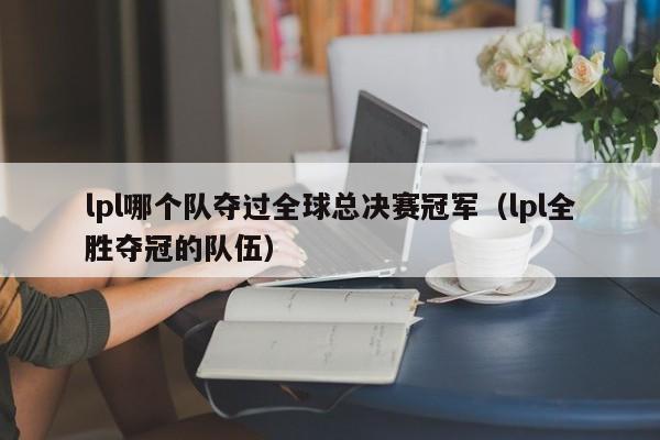 lpl哪个队夺过全球总决赛冠军（lpl全胜夺冠的队伍）