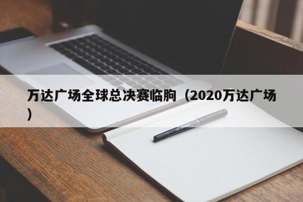 万达广场全球总决赛临朐（2020万达广场）