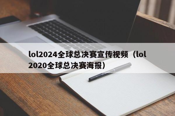 lol2024全球总决赛宣传视频（lol2020全球总决赛海报）