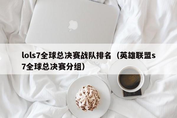 lols7全球总决赛战队排名（英雄联盟s7全球总决赛分组）