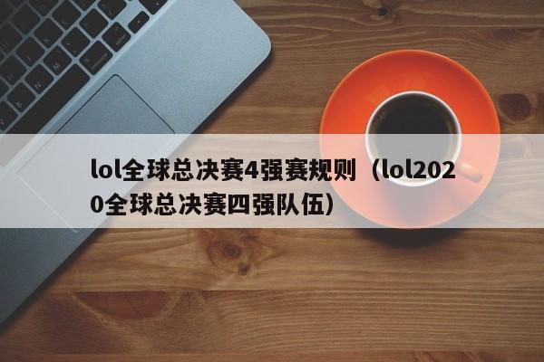 lol全球总决赛4强赛规则（lol2020全球总决赛四强队伍）