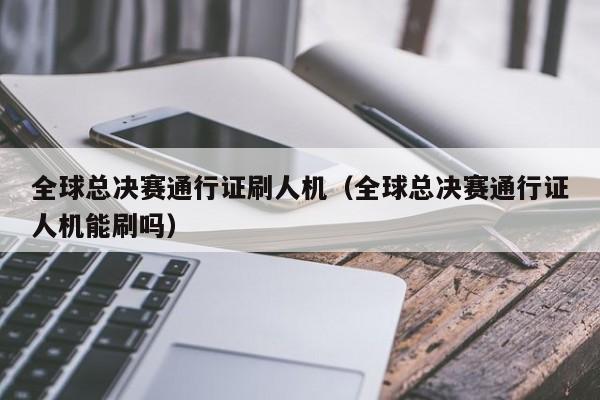 全球总决赛通行证刷人机（全球总决赛通行证人机能刷吗）