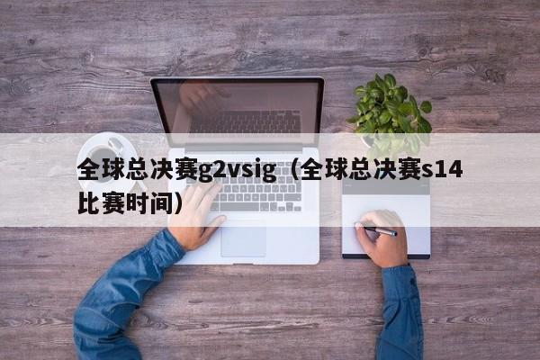 全球总决赛g2vsig（全球总决赛s14比赛时间）