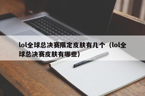 lol全球总决赛限定皮肤有几个（lol全球总决赛皮肤有哪些）