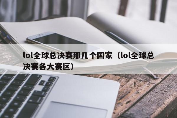 lol全球总决赛那几个国家（lol全球总决赛各大赛区）