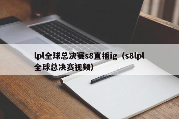 lpl全球总决赛s8直播ig（s8lpl全球总决赛视频）