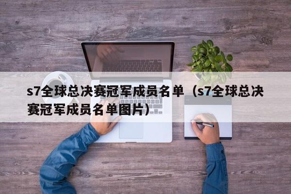 s7全球总决赛冠军成员名单（s7全球总决赛冠军成员名单图片）