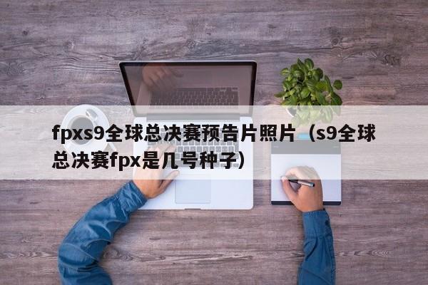 fpxs9全球总决赛预告片照片（s9全球总决赛fpx是几号种子）