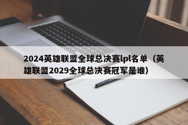 2024英雄联盟全球总决赛lpl名单（英雄联盟2029全球总决赛冠军是谁）