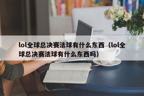 lol全球总决赛法球有什么东西（lol全球总决赛法球有什么东西吗）