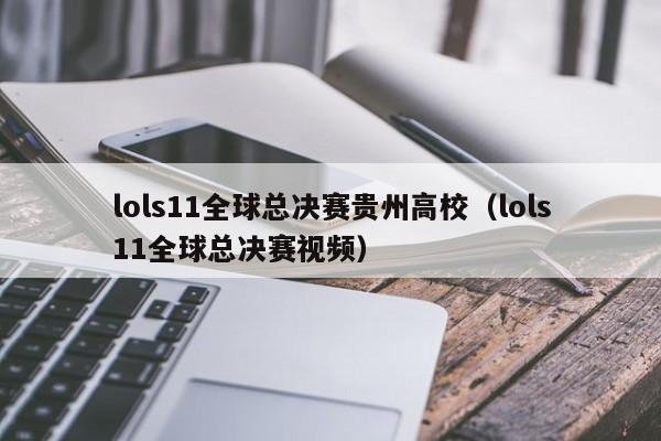 lols11全球总决赛贵州高校（lols11全球总决赛视频）