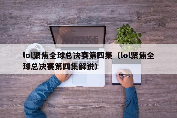 lol聚焦全球总决赛第四集（lol聚焦全球总决赛第四集解说）