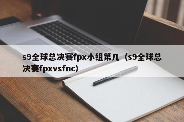 s9全球总决赛fpx小组第几（s9全球总决赛fpxvsfnc）