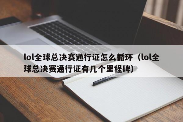 lol全球总决赛通行证怎么循环（lol全球总决赛通行证有几个里程碑）