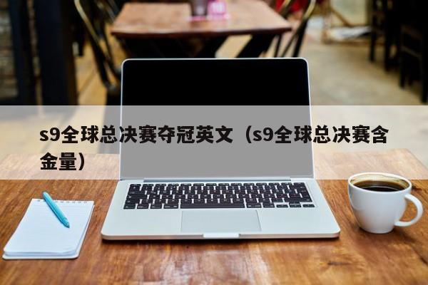 s9全球总决赛夺冠英文（s9全球总决赛含金量）