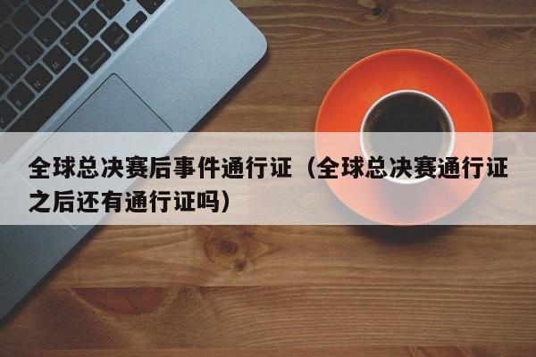 全球总决赛后事件通行证（全球总决赛通行证之后还有通行证吗）