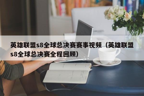 英雄联盟s8全球总决赛赛事视频（英雄联盟s8全球总决赛全程回顾）