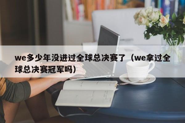 we多少年没进过全球总决赛了（we拿过全球总决赛冠军吗）