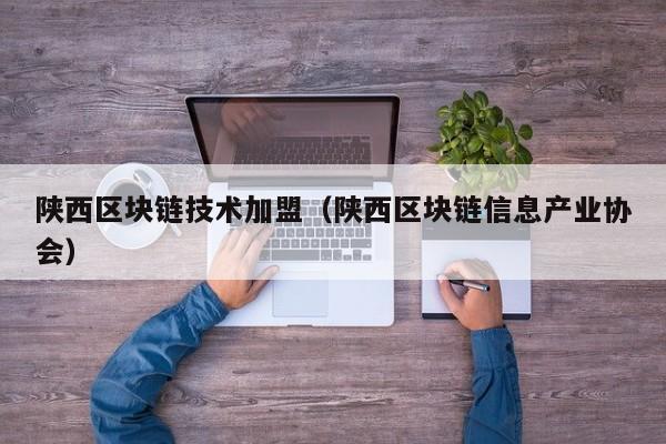 陕西区块链技术加盟（陕西区块链信息产业协会）