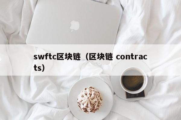 swftc区块链（区块链 contracts）