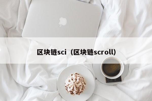 区块链sci（区块链scroll）