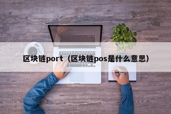 区块链port（区块链pos是什么意思）