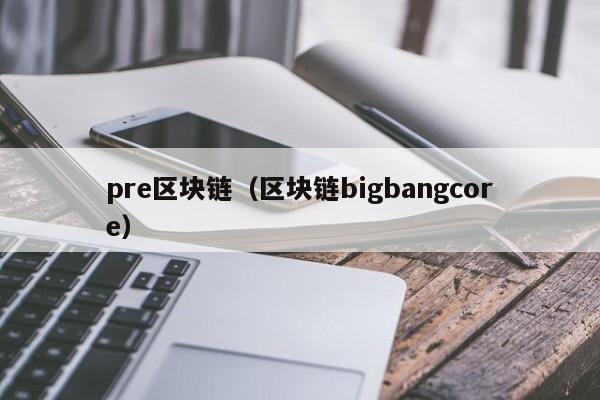 pre区块链（区块链bigbangcore）