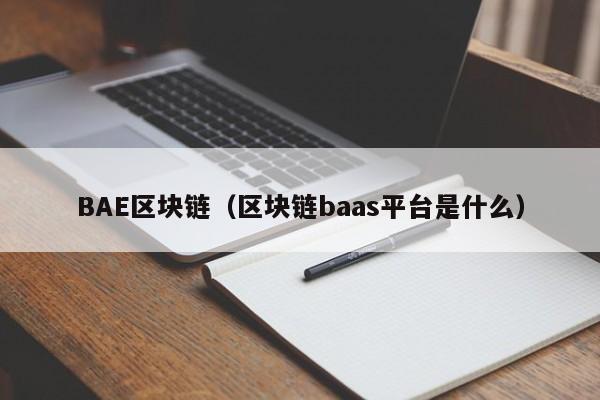 BAE区块链（区块链baas平台是什么）