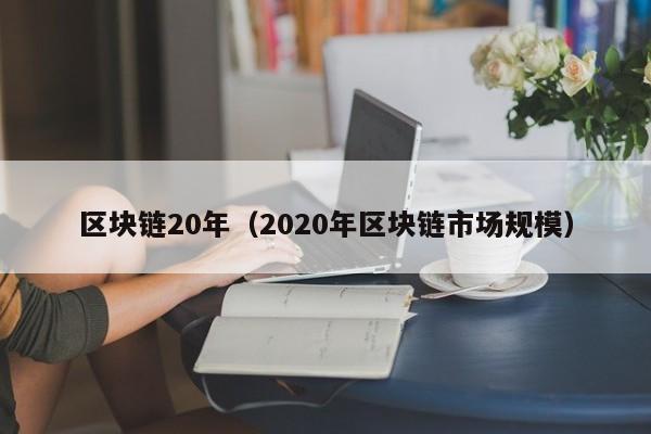 区块链20年（2020年区块链市场规模）