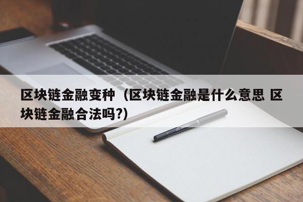 区块链金融变种（区块链金融是什么意思 区块链金融合法吗?）