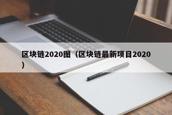 区块链2020图（区块链最新项目2020）