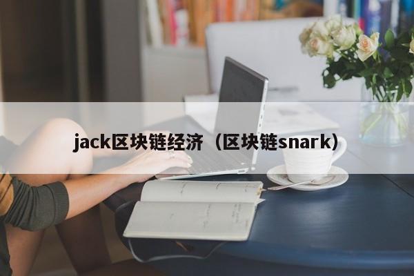 jack区块链经济（区块链snark）