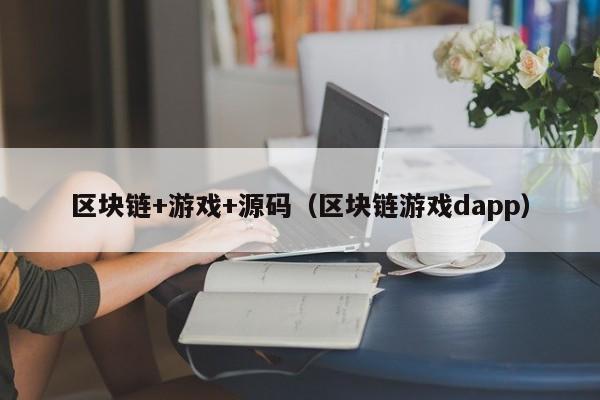 区块链+游戏+源码（区块链游戏dapp）