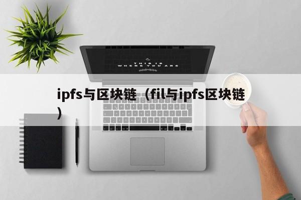 ipfs与区块链（fil与ipfs区块链）