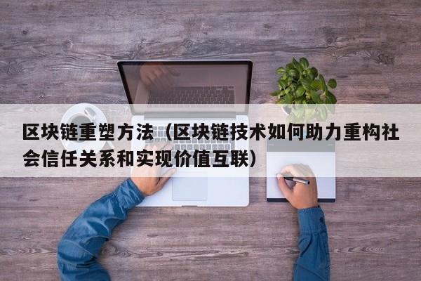 区块链重塑方法（区块链技术如何助力重构社会信任关系和实现价值互联）