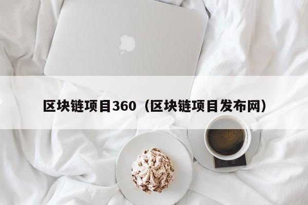 区块链项目360（区块链项目发布网）