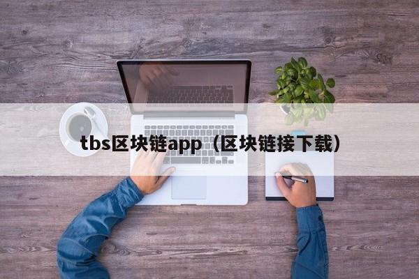 tbs区块链app（区块链接下载）