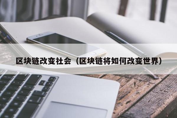 区块链改变社会（区块链将如何改变世界）