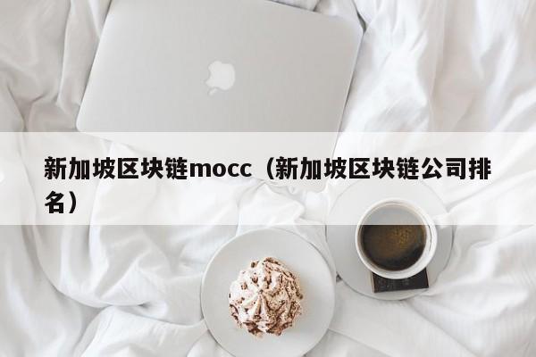 新加坡区块链mocc（新加坡区块链公司排名）