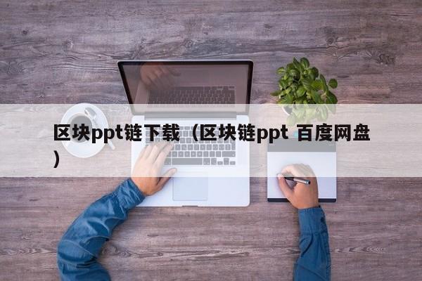 区块ppt链下载（区块链ppt 百度网盘）