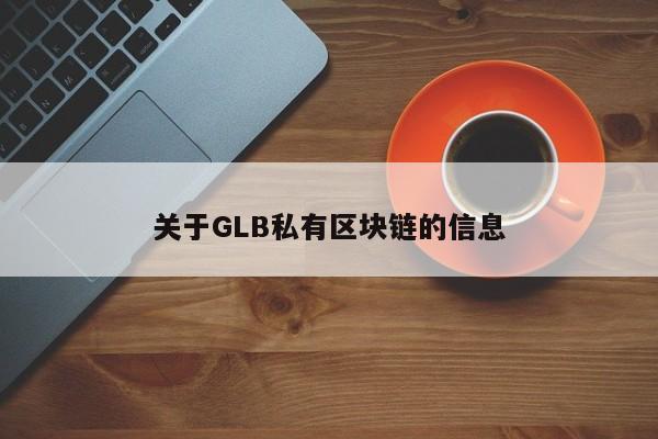 关于GLB私有区块链的信息