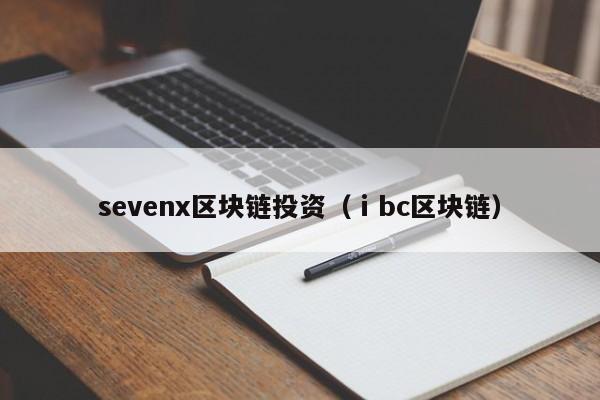 sevenx区块链投资（ⅰbc区块链）