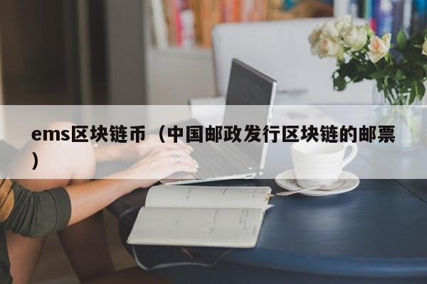 ems区块链币（中国邮政发行区块链的邮票）